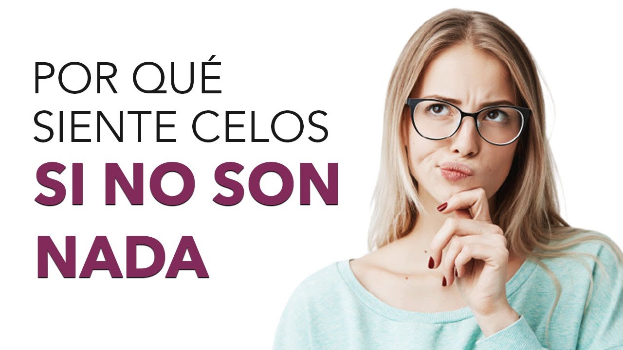 porque se sienten celos sin ser nada